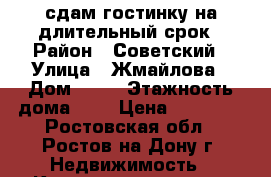 сдам гостинку на длительный срок › Район ­ Советский › Улица ­ Жмайлова › Дом ­ 44 › Этажность дома ­ 9 › Цена ­ 11 000 - Ростовская обл., Ростов-на-Дону г. Недвижимость » Квартиры аренда   